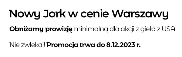 Nowy Jork w cenie Warszawy Obniżamy prowizję minimalną dla akcji z giełd z USA Nie zwlekaj! Promocja trwa do 08.12.2023 r.