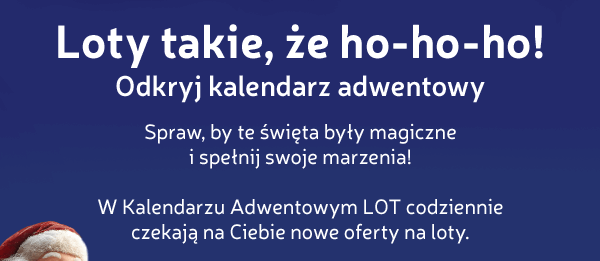 Loty takie, że ho-ho-ho! Odkryj kalendarz adwentowy. Spraw, by te święta były magiczne i spełnij swoje marzenia! W Kalendarzu Adwentowym LOT codziennie czekają na Ciebie nowe oferty na loty.