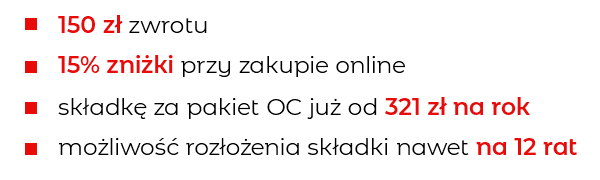 150 zł zwrotu, 15% zniżki przy zakupie online, składkę za pakiet OC już od 321 zł na rok, możliwość rozłożenia składki nawet na 12 rat