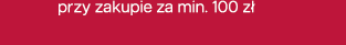 przy zakupie za min. 100 zł