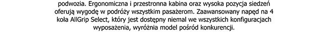 podwozia. Ergonomiczna i przestronna kabina oraz wysoka pozycja siedzeń oferują wygodę w podróży wszystkim pasażerom. Zaawansowany napęd na 4 koła AllGrip Select, który jest dostępny niemal we wszystkich konfiguracjach wyposażenia, wyróżnia model pośród..